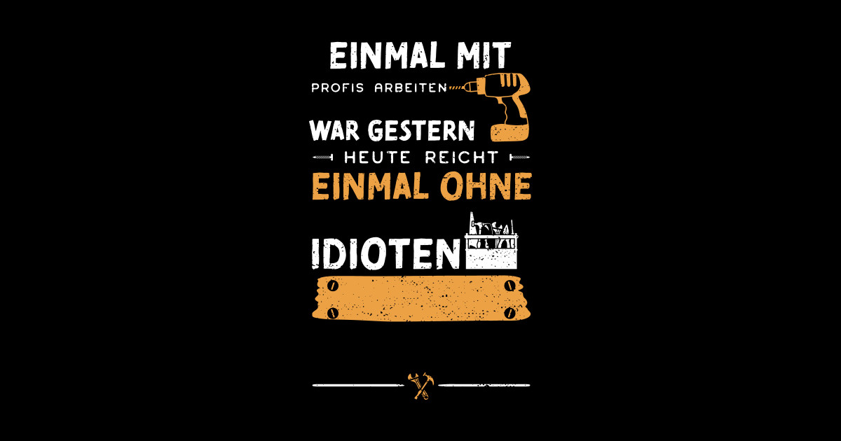 Einmal Mit Profis Arbeiten War Gestern Heute Reicht Einmal Ohne Idioten
