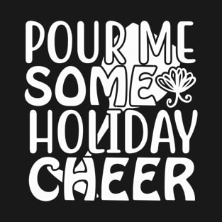 Pour Me Some Holiday Cheer-Funny Christmas T-Shirt