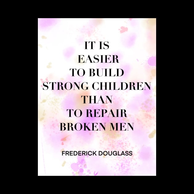 FREDERICK DOUGLASS quote .2 - IT IS EASIER TO BUILD STRONG CHILDREN THAN TO REPAIR BROKEN MEN by lautir