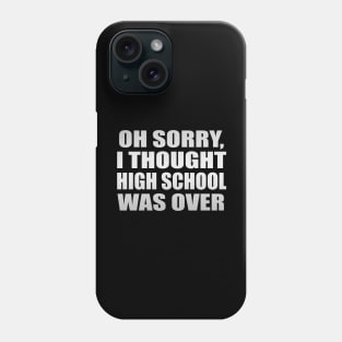 Oh sorry, I thought high school was over Phone Case