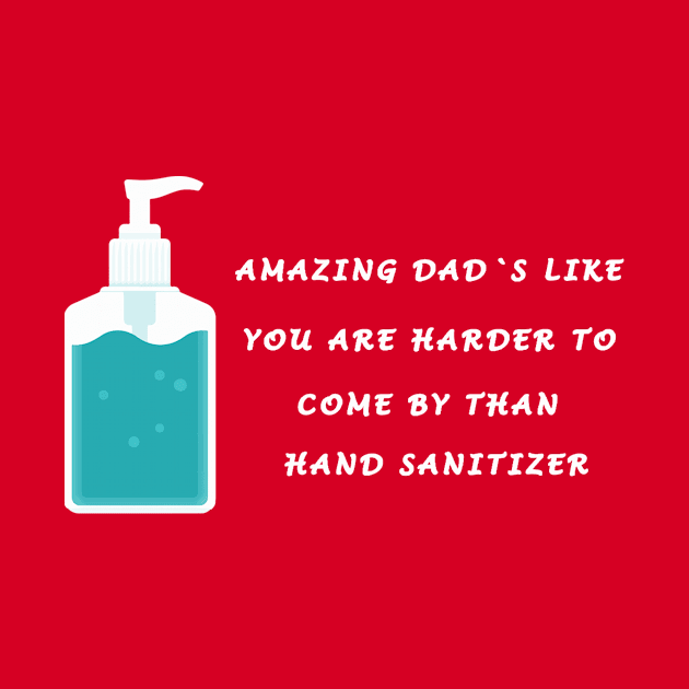 AMAZING DAD'S LIKE YOU ARE HARDER TO COME BY THAN HAND SANITIZER by CHIRAZAD