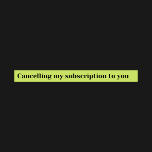 cancelling my subscription to you T-Shirt
