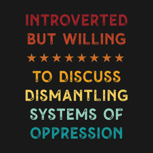 Introverted But Willing To Discuss Dismantling Systems Of Oppression T-Shirt