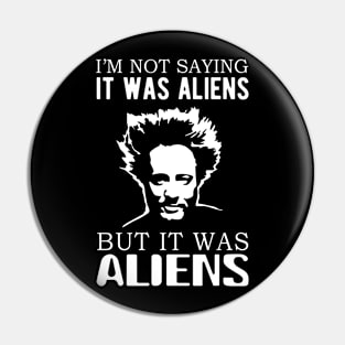 I'm not saying it was aliens but it was aliens Pin