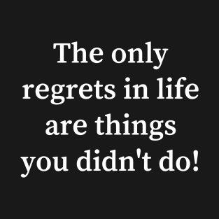 The only regrets in life are things you didn't do T-Shirt