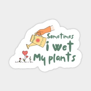 Sometimes I Wet My Plants - Funny Gardening Magnet