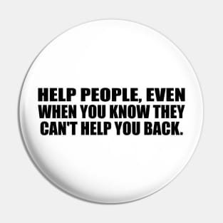 Help people, even when you know they can't help you back Pin