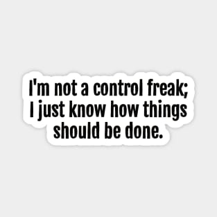 I'm not a control freak; I just know how things should be done. Magnet