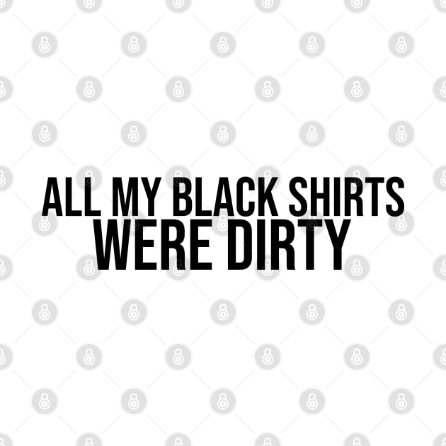 All My Black Shirts Were Dirty by artsylab