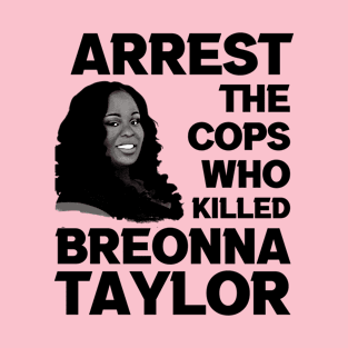 Arrest The Cops Who Killed Breonna Taylor T-Shirt