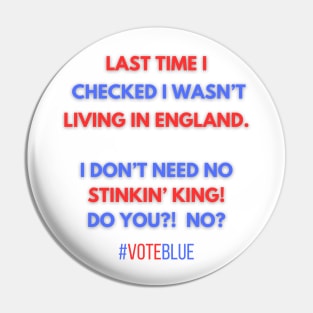 I DON'T NEED NO STINKIN' KING!  #VOTEBLUE Pin