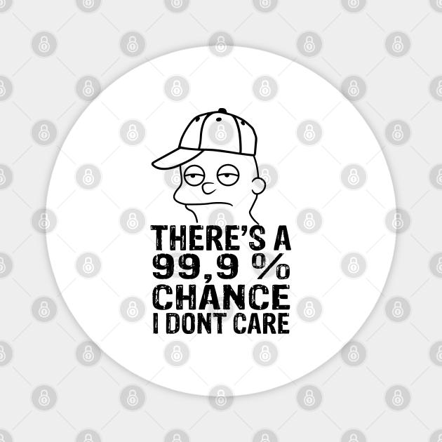 Funny Meme Face There S A 99 9 Chance I Don T Care Keep Thinking Theres A 99 Chance I Dont Care Magnes Teepublic Pl