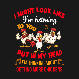 I Might Look Like I'm Listening To You But In My Head Im Thinking About Getting More Chickens T-Shirt