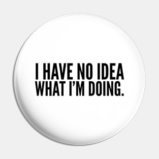 I Have No Idea What I'm Doing - Funny Sayings Pin