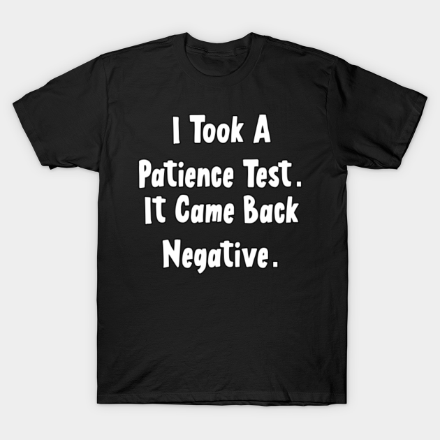 Discover I Took A Patience Test - Patience Tested - T-Shirt