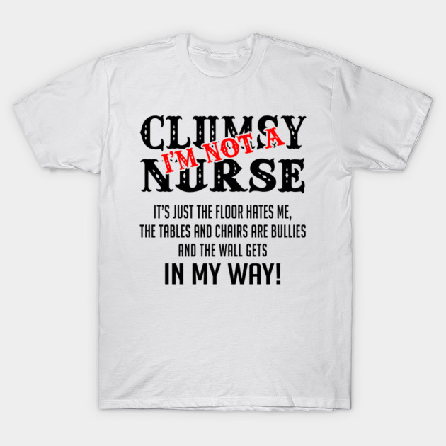 I M Not A Clumsy Nurse It S Just The Floor Hates Me The Tables And