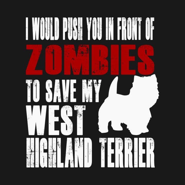 I Would Push You In Front Of Zombies To Save My West Highland Terrier by Yesteeyear