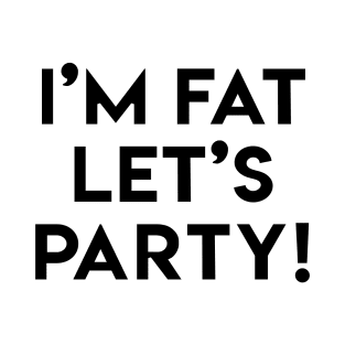 I'M FAT LET'S PARTY! T-Shirt