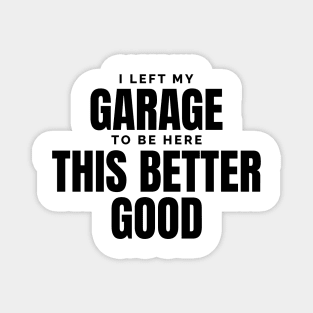 I-Left-My-Garage-To-Be-Here–Funny-Mechanic Magnet