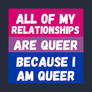 All of My Relationships Are Queer Because I Am Queer BI T-Shirt