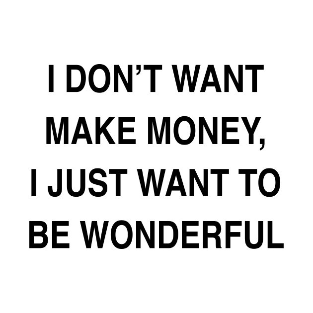 I DON’T WANT MAKE MONEY I JUST WANT TO BE WONDERFUL by TheCosmicTradingPost