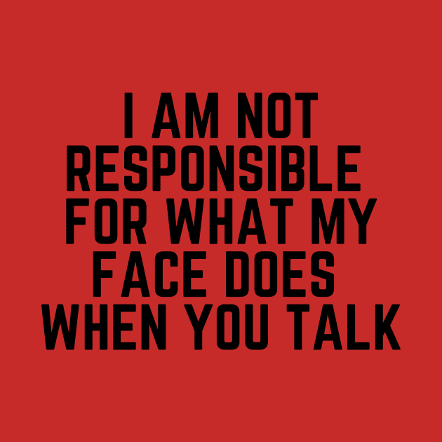 Please Shut Up - I Am Not Responsible For What My Face Does When You Talk - Humor Joke Slogan Sarcastic Saying by ballhard