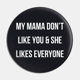 My Mama Dont Like You And She Likes Everyone Mama Pin