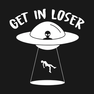 Get In Loser Funny UFO Extraterrestrial Aliens T-Shirt