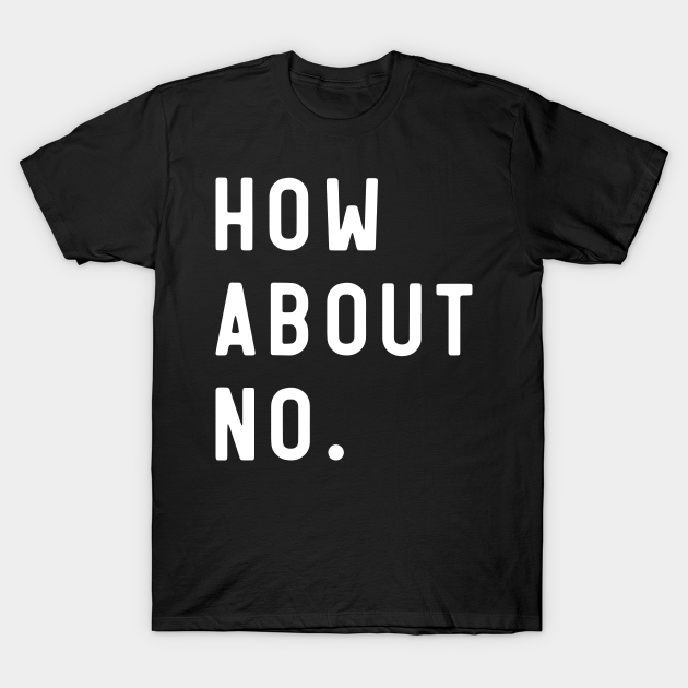 Discover How about No - Bad Attitude - T-Shirt