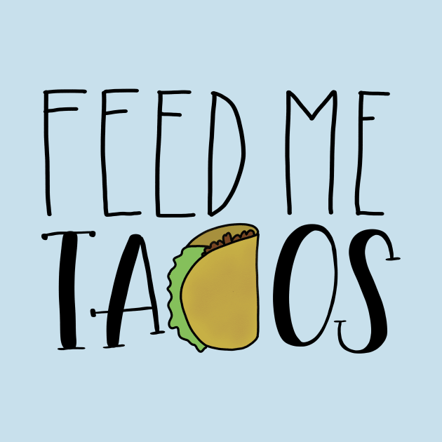 Feed Me Tacos by GinAndInkDesigns