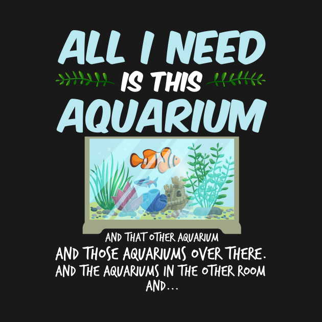 Disover All I need Is Aquarium Fish Lover Aquarist Fan - Aquarium - T-Shirt