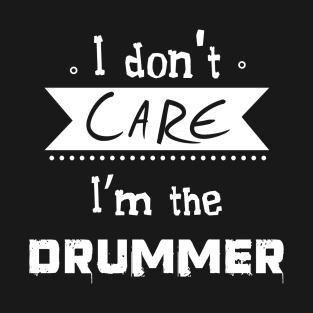 I don't care I'm the drummer T-Shirt