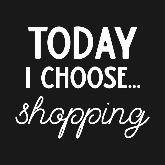 Disover Today I Choose Shopping - Today I Choose Shopping - T-Shirt