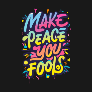 Make Peace You Fools Anti War Message T-Shirt