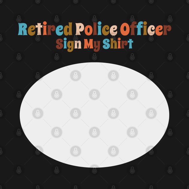 Retired Police Officer, Sign My Shirt by DanielLiamGill