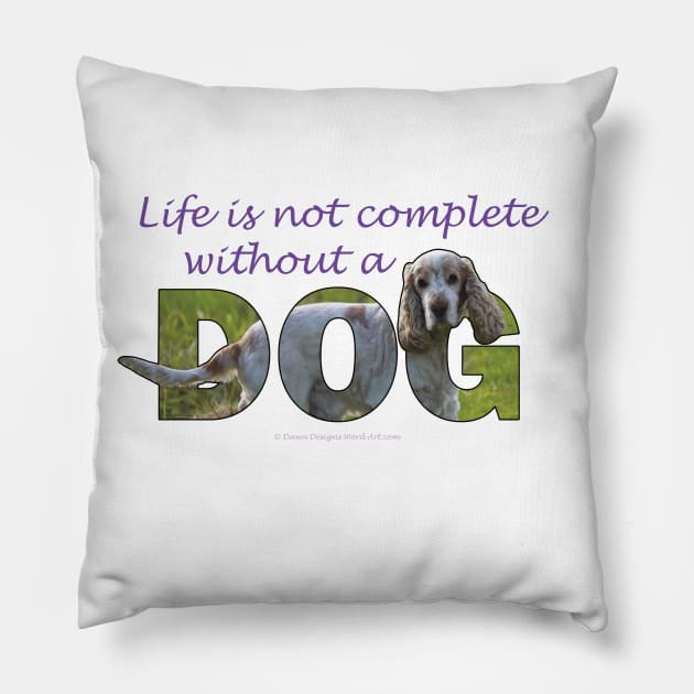 Life is not complete without a dog - spaniel tan and white oil painting word art Pillow by DawnDesignsWordArt