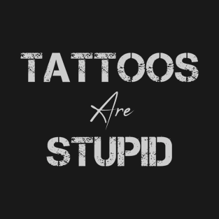 Tattoos Are Stupid T-Shirt