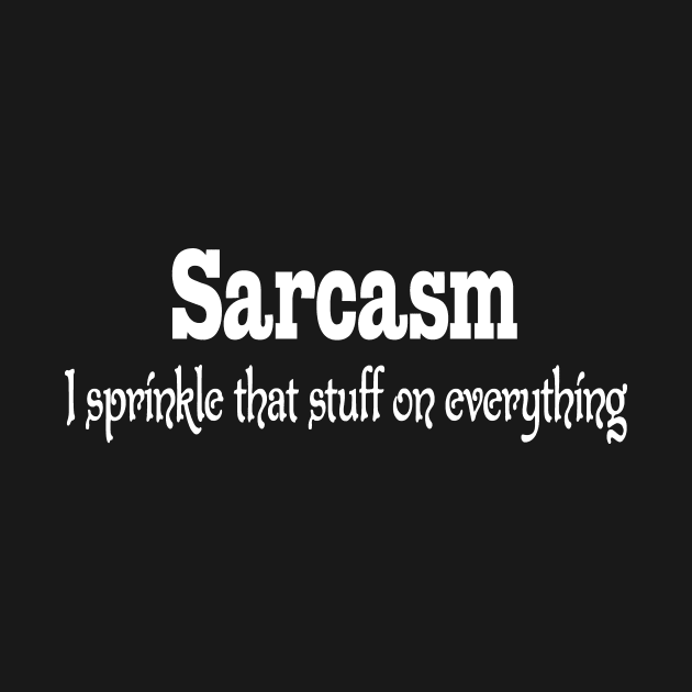 Sarcasm - I Sprinkle That Stuff on Everything Funny by TexasTeez