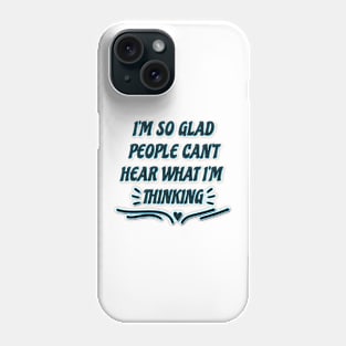 I'M SO GLAD PEOPLE CAN'T HEAR WHAT I'M THINKING Phone Case