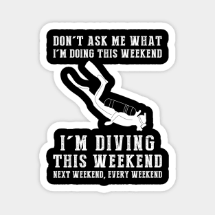 Dont's ask me what i'm doing this weekend i'm diving this weekend next weekend, every weekend Magnet