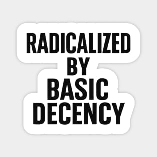 Radicalized by Basic Decency – Progressive Funny Democracy Saying Magnet