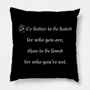 It's better to be hated for who you are, than to be loved for who you're not. Pillow