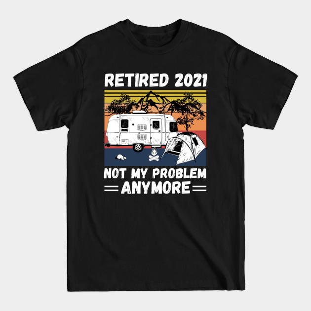 Discover Retired 2021 Not My Problem Anymore, Vintage Retired Camper lover Gift - Retired 2021 Not My Problem Anymore - T-Shirt