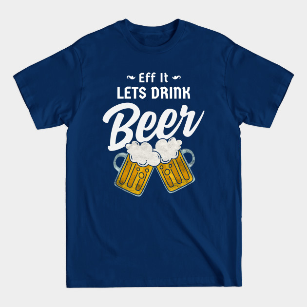 Disover Eff It Lets Drink Beer - Beer Lover Gift - T-Shirt