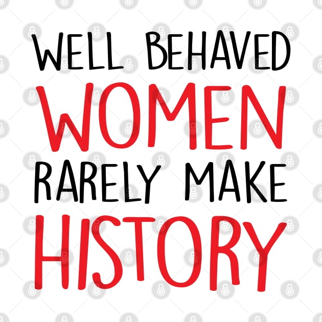 Well Behaved Women Rarely Make History by hothippo