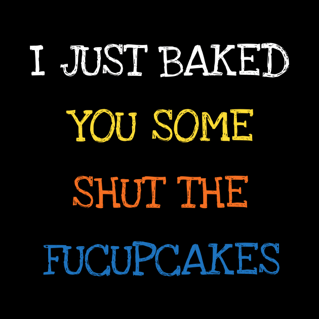 I Just Baked You Some Shut The Fucupcakes Baking by DDJOY Perfect Gift Shirts