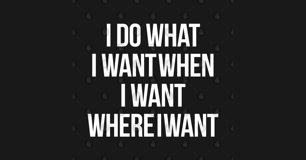 I Do What I Want When I Want Where I Want - I Do What I Want When I ...