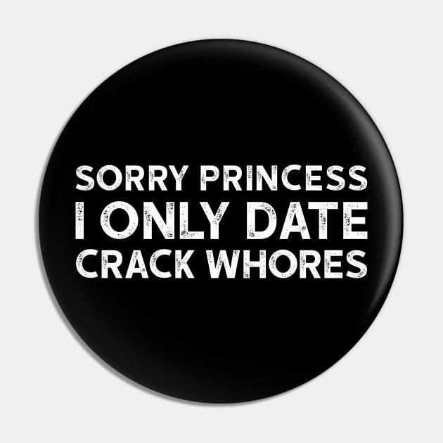 Sorry Princess I Only Date Crack Whores - Funny T-shirt 3 Pin by luisharun