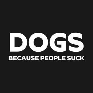 Dogs Because People Suck T - Shirt Funny Sarcastic T-Shirt