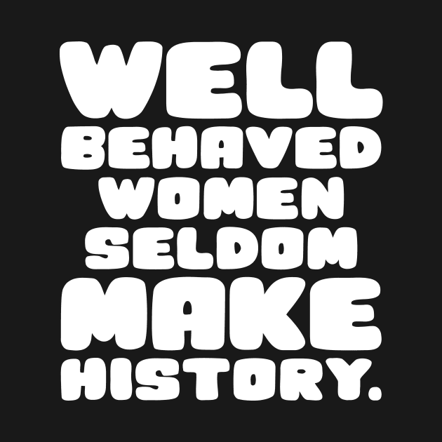 Well Behaved Women Seldom Make History by colorsplash